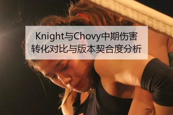 Knight与Chovy中期伤害转化对比与版本契合度分析
